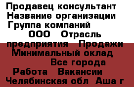 Продавец-консультант › Название организации ­ Группа компаний A.Trade, ООО › Отрасль предприятия ­ Продажи › Минимальный оклад ­ 15 000 - Все города Работа » Вакансии   . Челябинская обл.,Аша г.